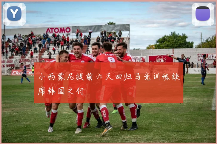 小西蒙尼提前六天回归马竞训练缺席韩国之行