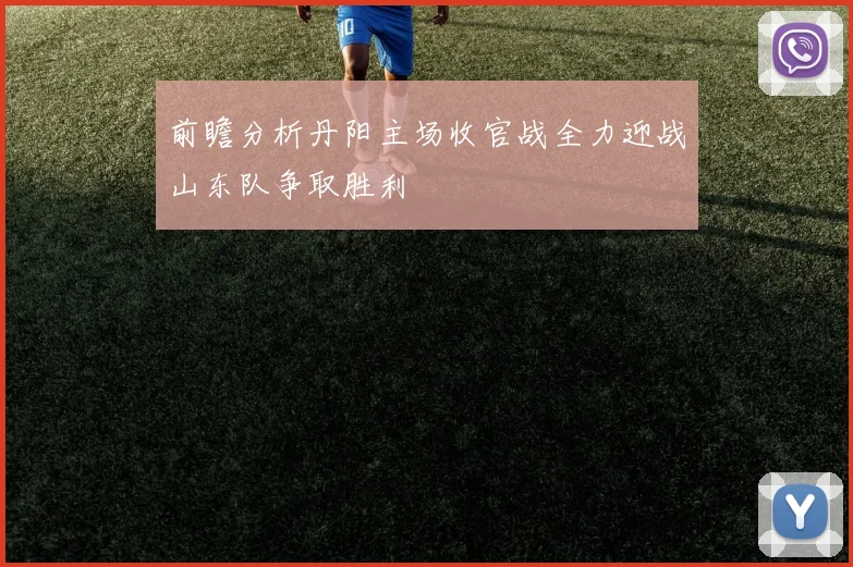 前瞻分析丹阳主场收官战全力迎战山东队争取胜利