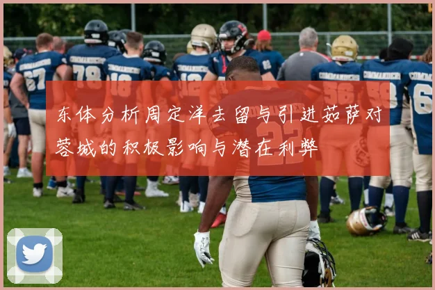 东体分析周定洋去留与引进茹萨对蓉城的积极影响与潜在利弊