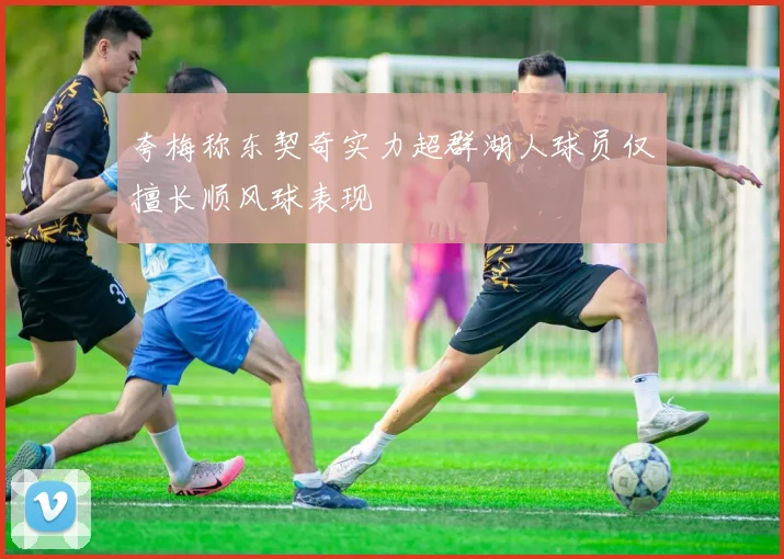 夸梅称东契奇实力超群湖人球员仅擅长顺风球表现