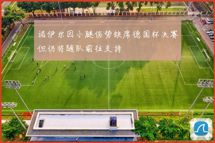 诺伊尔因小腿伤势缺席德国杯决赛但仍将随队前往支持