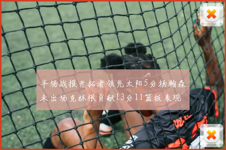 半场战报开拓者领先太阳5分杨瀚森未出场克林根贡献13分11篮板表现出色