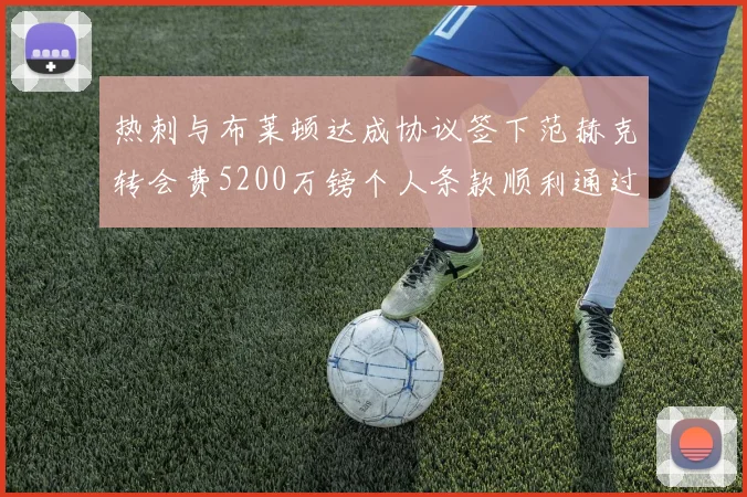 热刺与布莱顿达成协议签下范赫克转会费5200万镑个人条款顺利通过