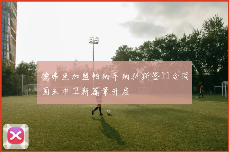 德弗里加盟帕纳辛纳科斯签11合同国米中卫新篇章开启
