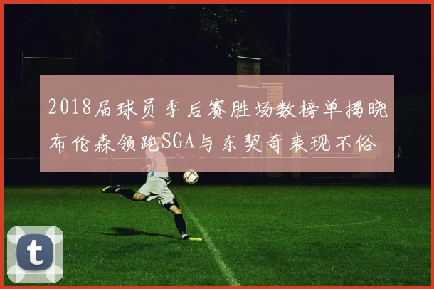2018届球员季后赛胜场数榜单揭晓布伦森领跑SGA与东契奇表现不俗