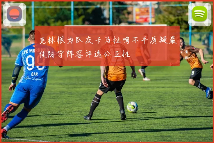 克林根为队友卡马拉鸣不平质疑最佳防守阵容评选公正性