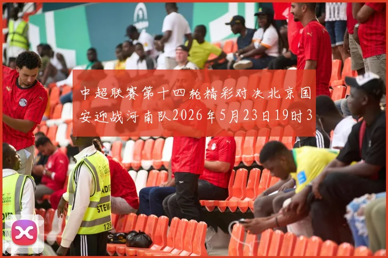 中超联赛第十四轮精彩对决北京国安迎战河南队2026年5月23日19时35分开赛